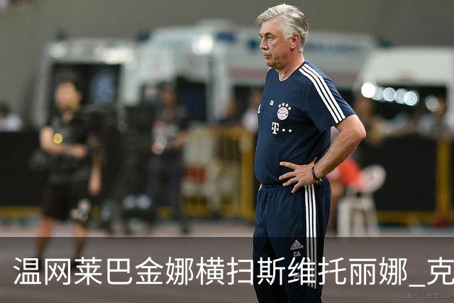 温网莱巴金娜横扫斯维托丽娜 克雷茨科娃首进4强